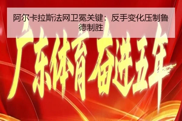 阿尔卡拉斯法网卫冕关键：反手变化压制鲁德制胜